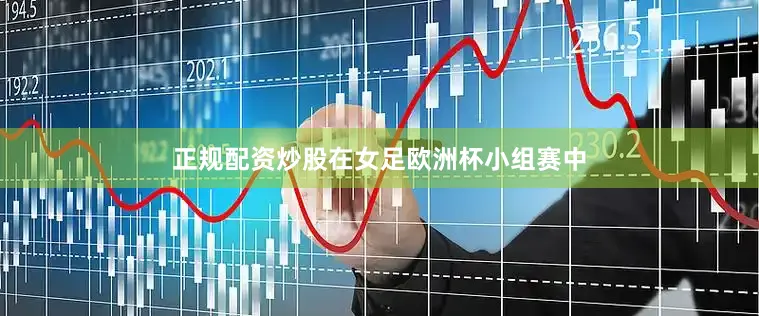 正规配资炒股在女足欧洲杯小组赛中