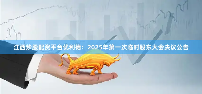 江西炒股配资平台优利德：2025年第一次临时股东大会决议公告