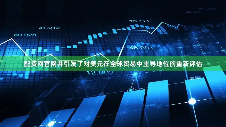 配资网官网并引发了对美元在全球贸易中主导地位的重新评估