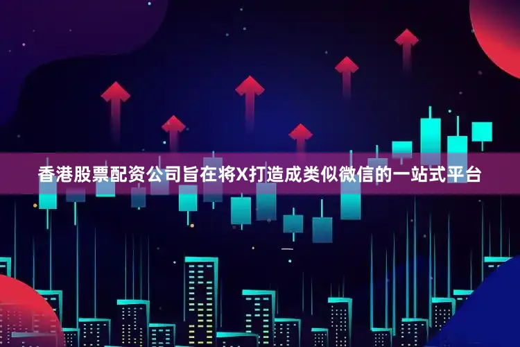 香港股票配资公司旨在将X打造成类似微信的一站式平台