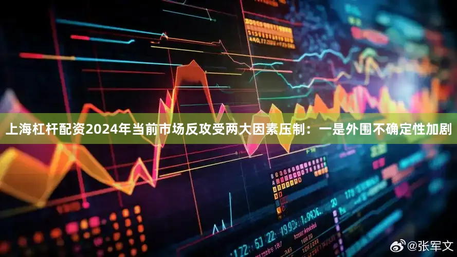 上海杠杆配资2024年当前市场反攻受两大因素压制：一是外围不确定性加剧