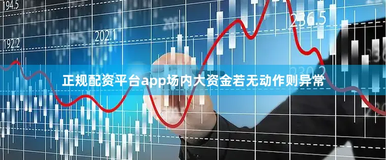 正规配资平台app场内大资金若无动作则异常