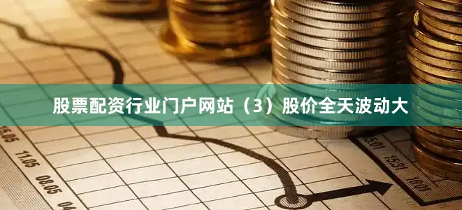 股票配资行业门户网站（3）股价全天波动大