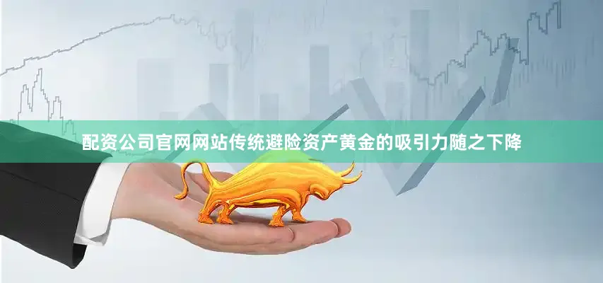 配资公司官网网站传统避险资产黄金的吸引力随之下降