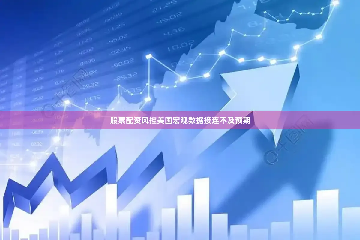 股票配资风控美国宏观数据接连不及预期