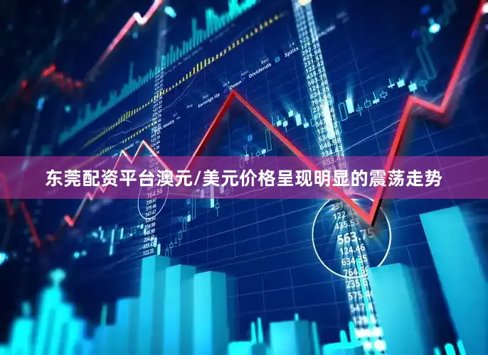 东莞配资平台澳元/美元价格呈现明显的震荡走势