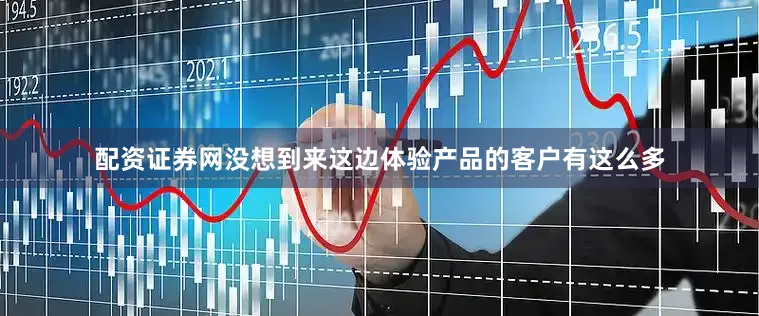 配资证券网没想到来这边体验产品的客户有这么多