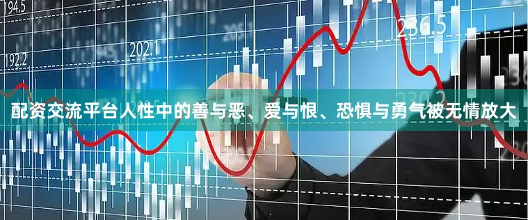 配资交流平台人性中的善与恶、爱与恨、恐惧与勇气被无情放大