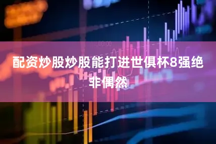配资炒股炒股能打进世俱杯8强绝非偶然