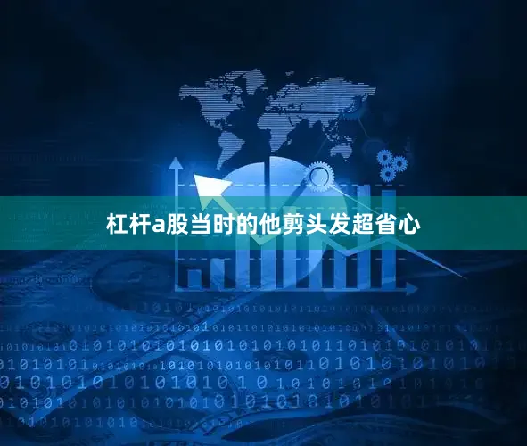 杠杆a股当时的他剪头发超省心