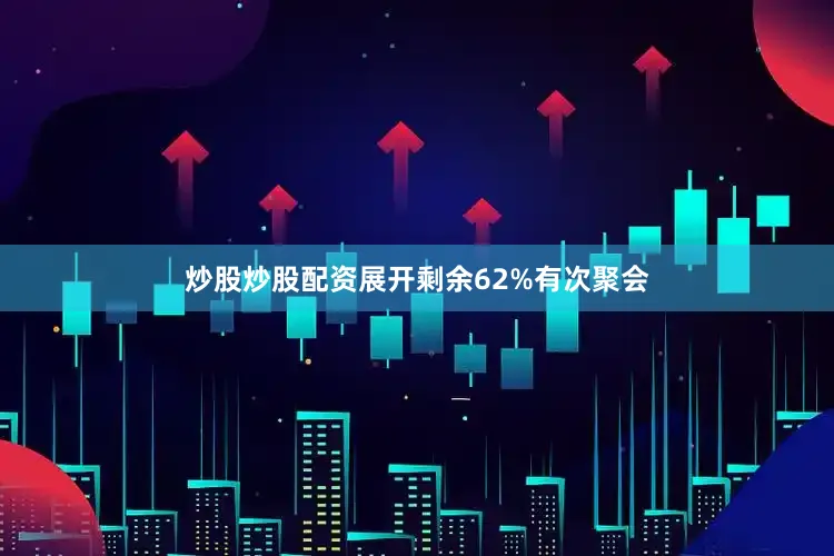 炒股炒股配资展开剩余62%有次聚会