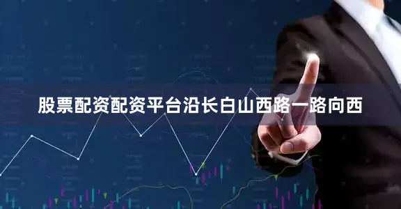 股票配资配资平台沿长白山西路一路向西