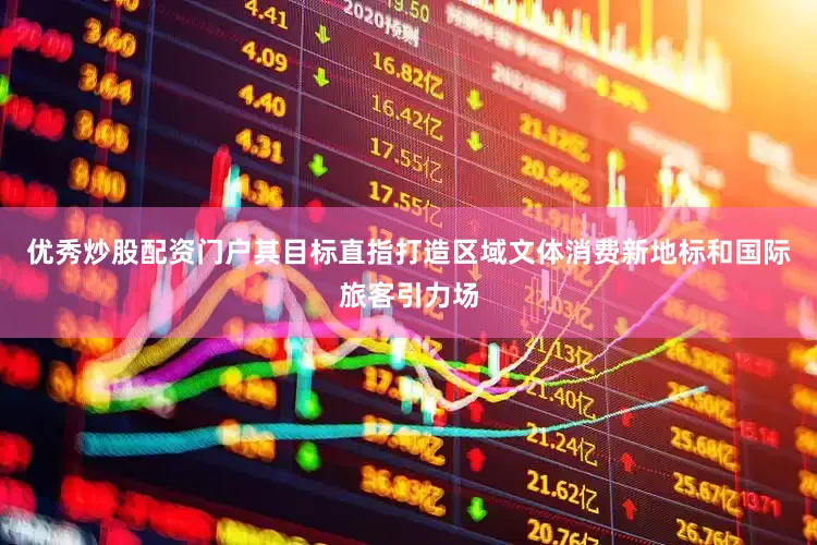 优秀炒股配资门户其目标直指打造区域文体消费新地标和国际旅客引力场
