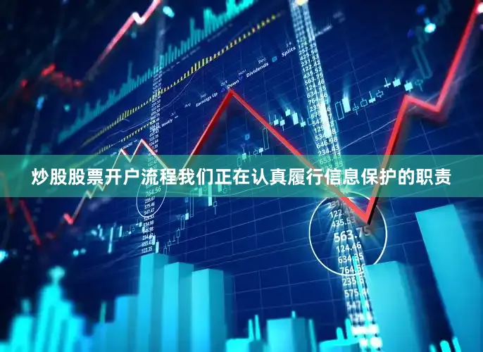 炒股股票开户流程我们正在认真履行信息保护的职责