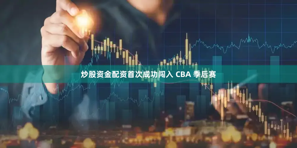 炒股资金配资首次成功闯入 CBA 季后赛