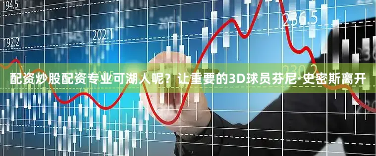 配资炒股配资专业可湖人呢？让重要的3D球员芬尼·史密斯离开