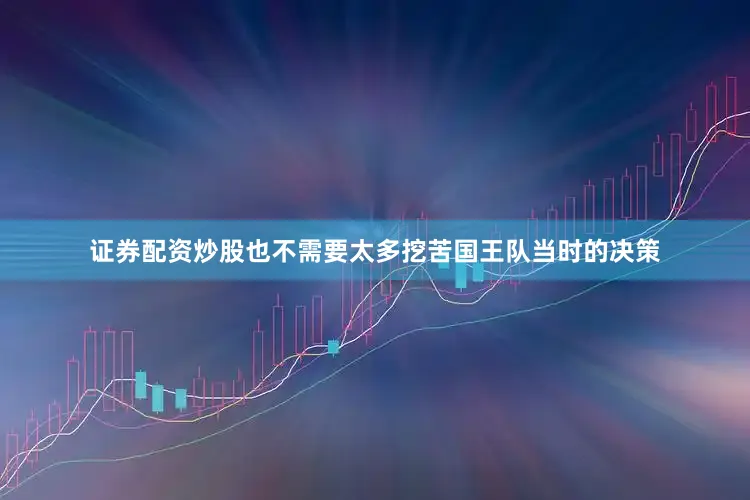 证券配资炒股也不需要太多挖苦国王队当时的决策