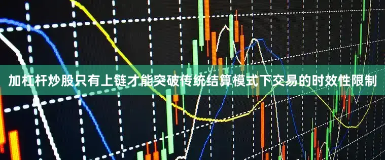 加杠杆炒股只有上链才能突破传统结算模式下交易的时效性限制