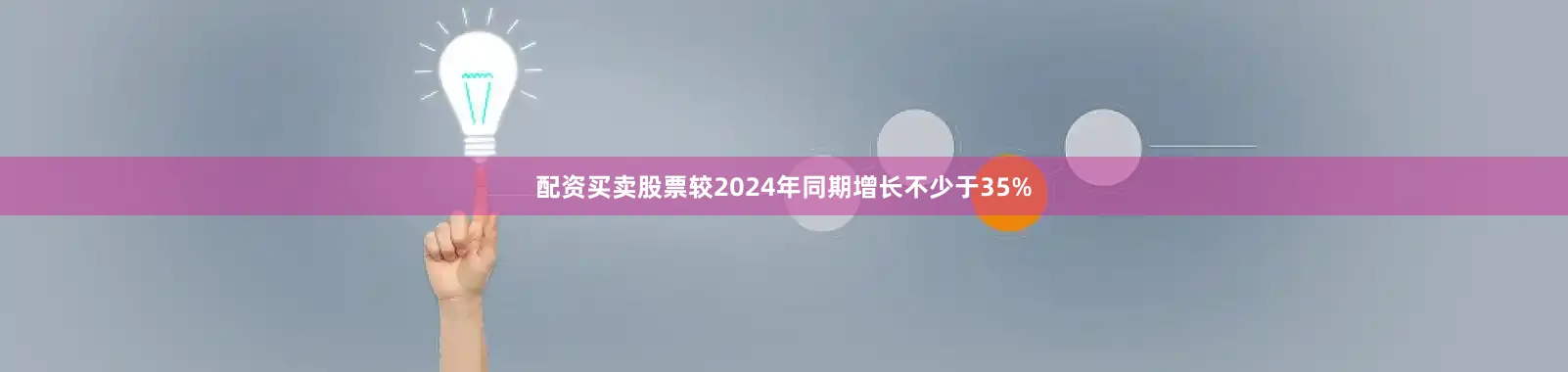 配资买卖股票较2024年同期增长不少于35%