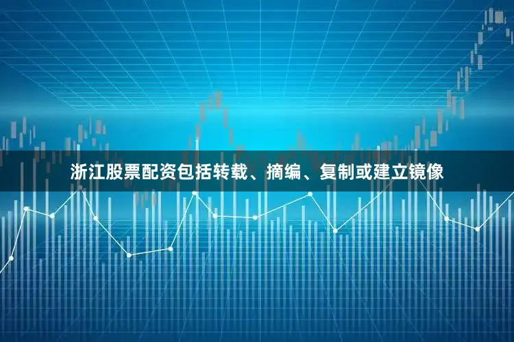 浙江股票配资包括转载、摘编、复制或建立镜像