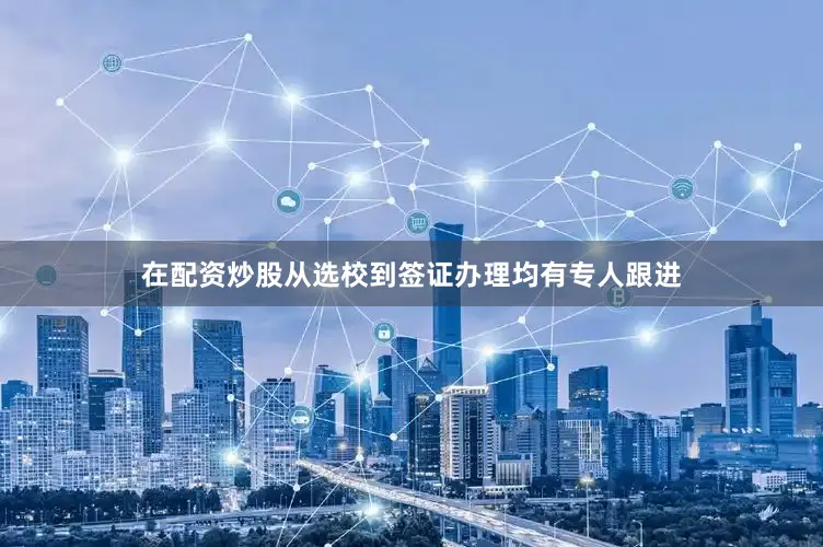 在配资炒股从选校到签证办理均有专人跟进