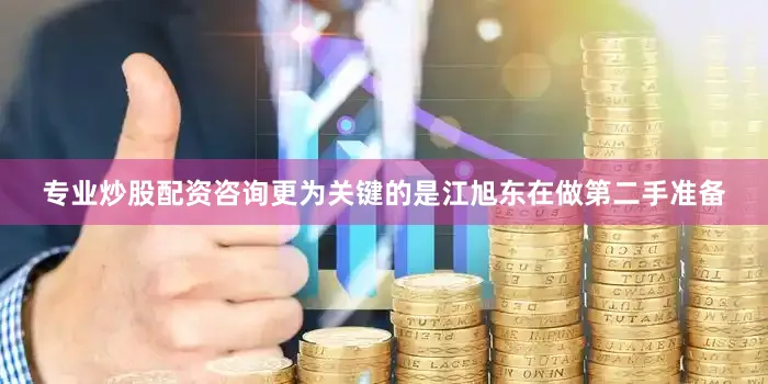 专业炒股配资咨询更为关键的是江旭东在做第二手准备