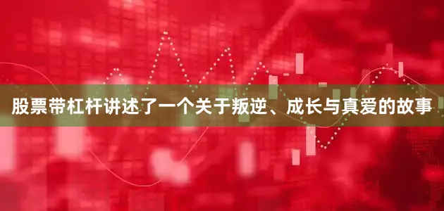 股票带杠杆讲述了一个关于叛逆、成长与真爱的故事