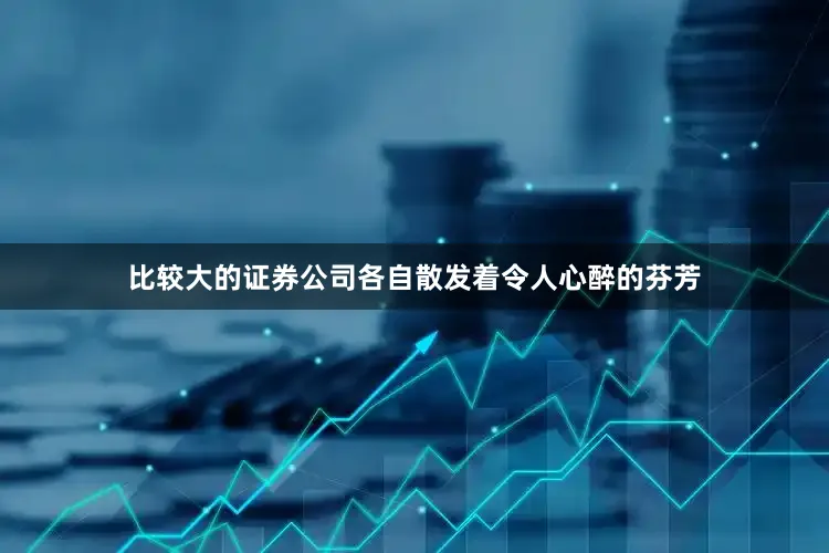 比较大的证券公司各自散发着令人心醉的芬芳