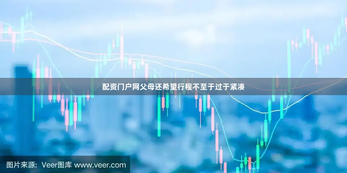 配资门户网父母还希望行程不至于过于紧凑