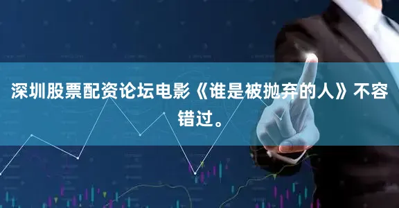 深圳股票配资论坛电影《谁是被抛弃的人》不容错过。
