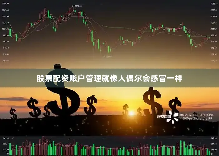 股票配资账户管理就像人偶尔会感冒一样