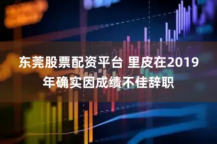 东莞股票配资平台 里皮在2019年确实因成绩不佳辞职
