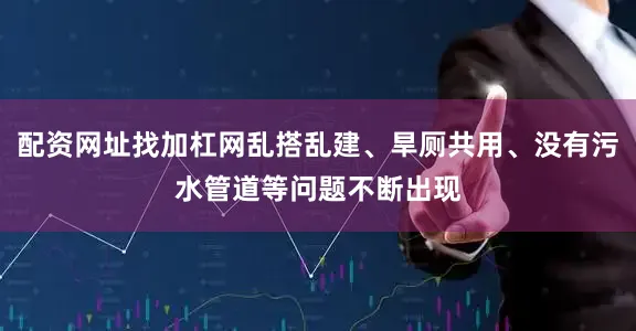 配资网址找加杠网乱搭乱建、旱厕共用、没有污水管道等问题不断出现
