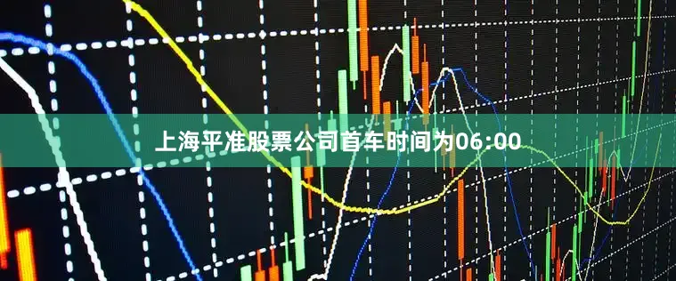上海平准股票公司首车时间为06:00