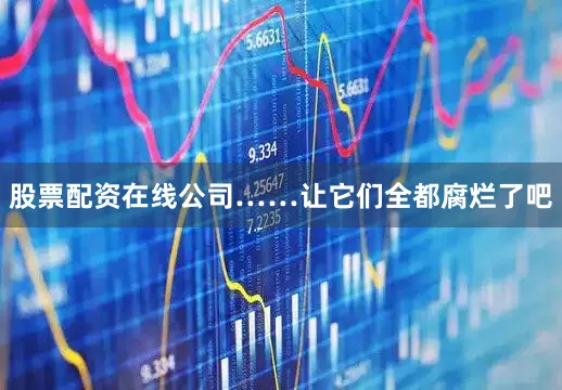 股票配资在线公司……让它们全都腐烂了吧