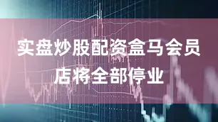 实盘炒股配资盒马会员店将全部停业