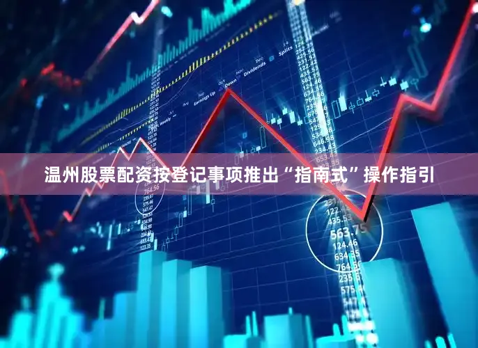 温州股票配资按登记事项推出“指南式”操作指引