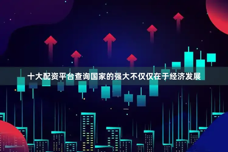 十大配资平台查询国家的强大不仅仅在于经济发展