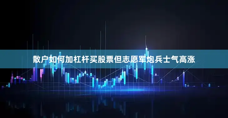散户如何加杠杆买股票但志愿军炮兵士气高涨