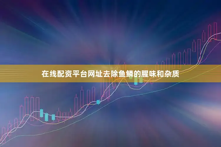 在线配资平台网址去除鱼鳞的腥味和杂质
