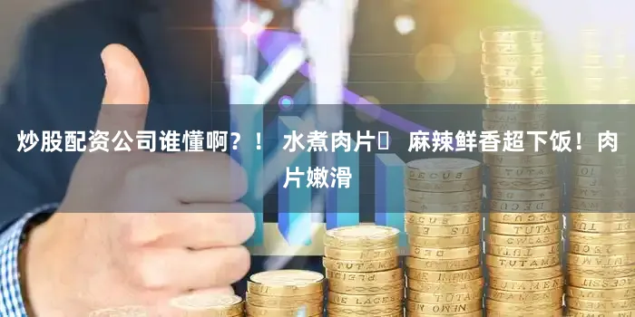 炒股配资公司谁懂啊？！ 水煮肉片數 麻辣鲜香超下饭！肉片嫩滑