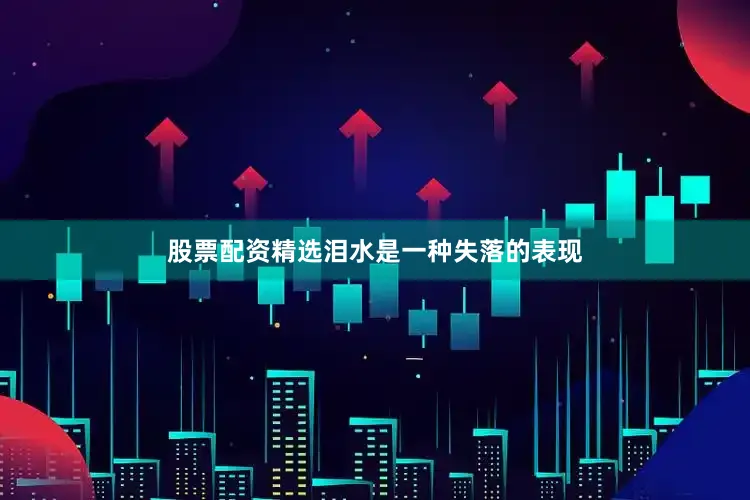 股票配资精选泪水是一种失落的表现