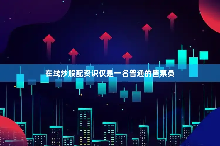 在线炒股配资识仅是一名普通的售票员