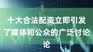 十大合法配资立即引发了媒体和公众的广泛讨论