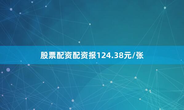 股票配资配资报124.38元/张