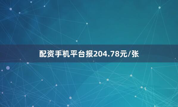 配资手机平台报204.78元/张