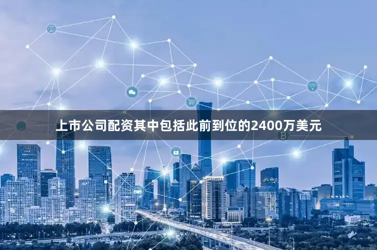 上市公司配资其中包括此前到位的2400万美元