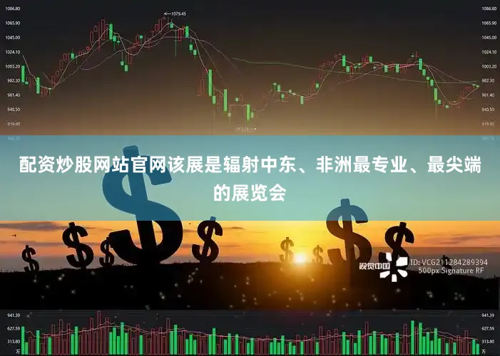 配资炒股网站官网该展是辐射中东、非洲最专业、最尖端的展览会