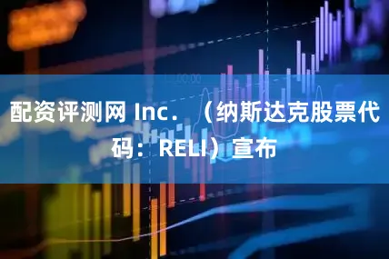 配资评测网 Inc．（纳斯达克股票代码：RELI）宣布