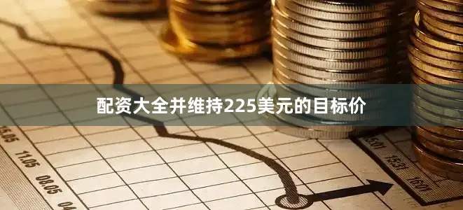 配资大全并维持225美元的目标价